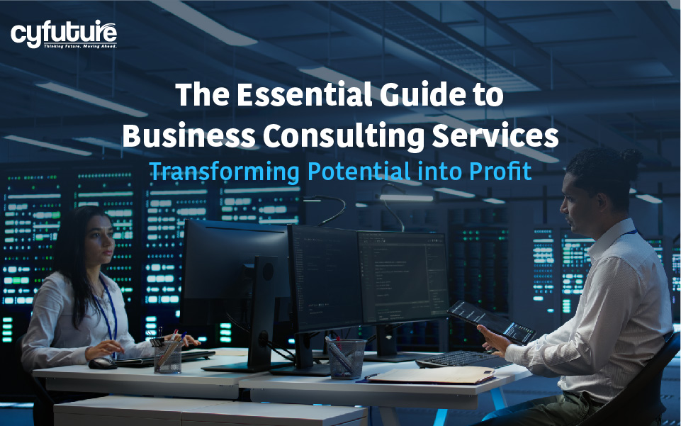 The Essential Guide to Business Consulting Services: Transforming Potential into Profit